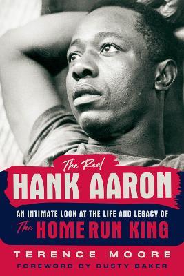 The Real Hank Aaron: An Intimate Look at the Life and Legend of the Home Run King - Terence Moore - cover