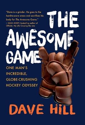 The Awesome Game: One Man's Incredible, Globe-Crushing Hockey Odyssey - Dave Hill - cover