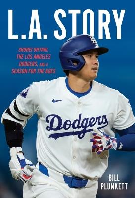 L.A. Story: Shohei Ohtani, the Los Angeles Dodgers, and a Season for the Ages - Bill Plunkett - cover