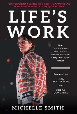 Life's Work: How Tara VanDerveer and Stanford Women's Basketball Changed the Sport - Michelle Smith - cover