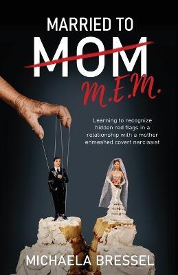 Married to Mom: Learning to Recognize Hidden Red Flags in a Relationship with a Mother-Enmeshed Covert Narcissist - Michaela Bressel - cover