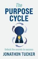 The Purpose Cycle: Unlock the Secrets to Success - Jonathon Tucker - cover