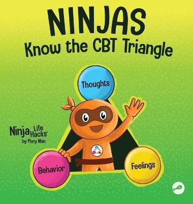 Ninjas Know the CBT Triangle: A Children's Book About How Thoughts, Emotions, and Behaviors Affect One Another; Cognitive Behavioral Therapy - Mary Nhin - cover
