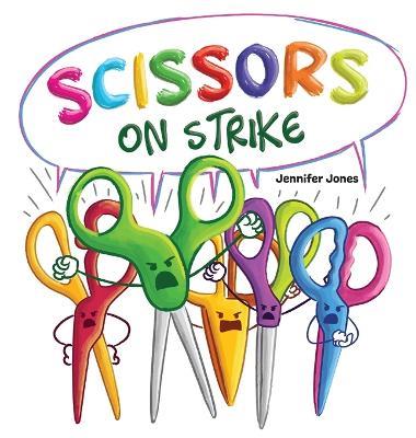 Scissors on Strike: A Funny, Rhyming, Read Aloud Kid's Book About Respect and Kindness for School Supplies - Jennifer Jones - cover