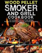 Wood Pellet Smoker and Grill Cookbook: The Complete Guide and Most Wanted Recipes for Delicious Barbecue and Perfect Smoking