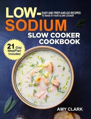 Low Sodium Slow Cooker Cookbook: Easy and Prep-and-Go Recipes to Make in Your Slow Cooker (21 Day Meal Plan Included) - Amy Clark - cover
