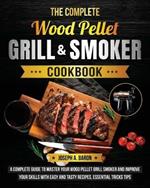 The Complete Wood Pellet Grill & Smoker Cookbook: A Complete Guide to Master Your Wood Pellet Grill & Smoker and Improve Your Skills with Easy and Tasty Recipes, Essential Tricks & Tips