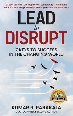 Lead To Disrupt: 7 Keys To Success In The Changing World - Kumar R Parakala - cover
