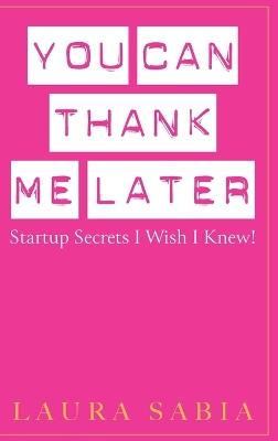 You Can Thank Me Later: Start-up Secrets I Wish I Knew - Laura Sabia - cover