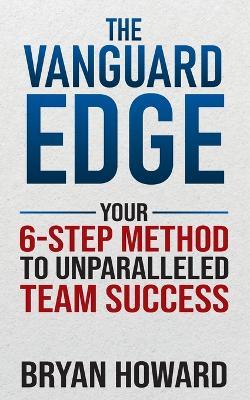 The Vanguard Edge: Your 6-Step Method to Unparalleled Team Success - Bryan Howard - cover