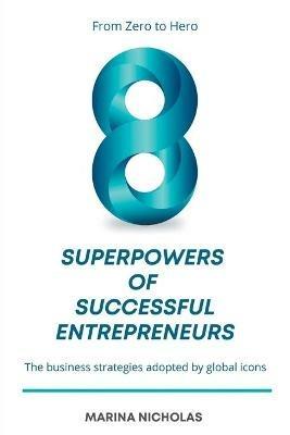 The 8 Superpowers of Successful Entrepreneurs: From Zero to Hero: The Business Strategies Adopted by Global Icons - Marina Nicholas - cover