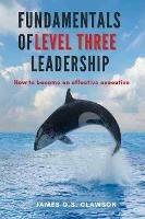 Fundamentals of Level Three Leadership: How to Become an Effective Executive - James G.S. Clawson - cover