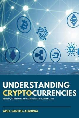 Understanding Cryptocurrencies: Bitcoin, Ethereum, and Altcoins as an Asset Class - Ariel Santos-Alborna - cover