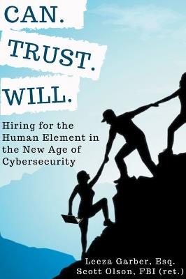 Can. Trust. Will.: Hiring for the Human Element in the New Age of Cybersecurity - Leeza Garber,Scott Olson - cover