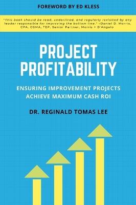 Project Profitability: Ensuring Improvement Projects Achieve Maximum Cash ROI - Reginald Tomas Lee - cover