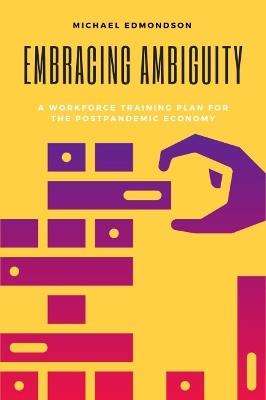 Embracing Ambiguity: A Workforce Training Plan for the Postpandemic Economy - Michael Edmondson - cover