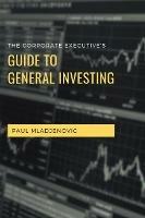 The Corporate Executive's Guide to General Investing - Paul Mladjenovic - cover