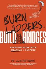 Burn Ladders. Build Bridges.: Pursuing Work with Meaning + Purpose