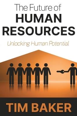 The Future of Human Resources: Unlocking Human Potential - Tim Baker - cover