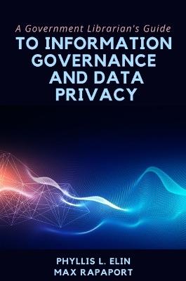 A Government Librarian's Guide to Information Governance and Data Privacy - Phyllis L. Elin,Max Rapaport - cover
