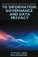 A Government Librarian's Guide to Information Governance and Data Privacy - Phyllis L. Elin,Max Rapaport - cover