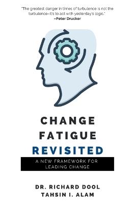 Change Fatigue Revisited: A New Framework for Leading Change - Richard Dool,Tahsin I. Alam - cover
