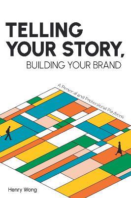 Telling Your Story, Building Your Brand: A Personal and Professional Playbook - Henry Wong - cover