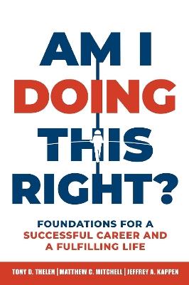 Am I Doing This Right?: Foundations for a Successful Career and a Fulfilling Life - Tony D. Thelen,Matthew C. Mitchell,Jeffrey A. Kappen - cover