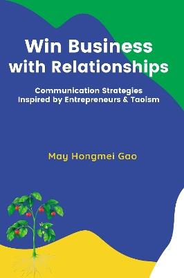 Win Business with Relationships: Communication Strategies Inspired by Entrepreneurs & Taoism - May Hongmei Gao - cover
