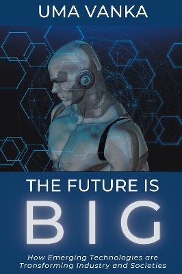 The Future Is BIG: How Emerging Technologies are Transforming Industry and Societies - Uma Vanka - cover