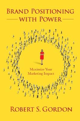 Brand Positioning with Power: Maximize Your Marketing Impact - Robert S. Gordon - cover