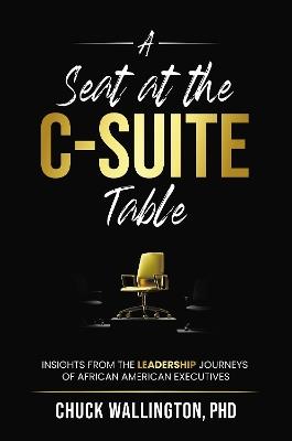 A Seat at the C-Suite Table: Insights from the Leadership Journeys of African American Executives - Charles Wallington - cover