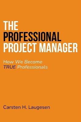 The Professional Project Manager: How We Become True Professionals - Carsten Laugesen - cover