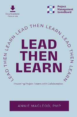 Lead Then Learn: Powering Project Teams with Collaboration - Annie MacLeod - cover