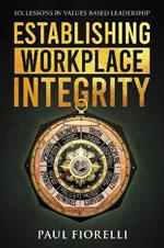 Establishing Workplace Integrity: Six Lessons in Values Based Leadership