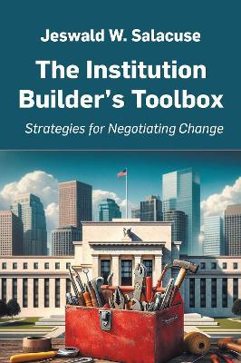 The Institution Builder's Toolbox: Strategies for Negotiating Change - Jeswald W. Salacuse - cover