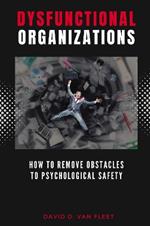 Dysfunctional Organizations: How to Remove Obstacles to Psychological Safety