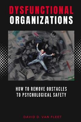 Dysfunctional Organizations: How to Remove Obstacles to Psychological Safety - David D. Van Fleet - cover