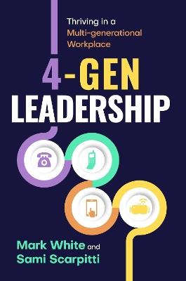 4-Gen Leadership: Thriving in a Multi-Generational Workplace - Mark White,Sami Scarpitti - cover