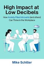 High Impact at Low Decibels: How Anxiety-Filled Introverts (and Others) Can Thrive in the Workplace