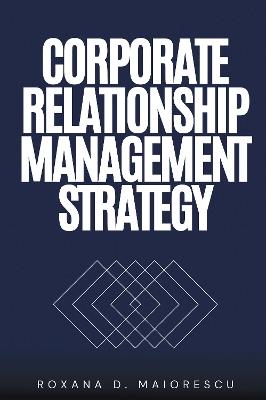 Corporate Relationship Management Strategy - Roxana D. Maiorescu - cover