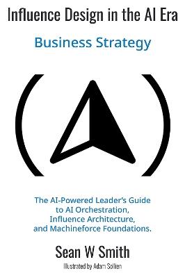 Influence Design in the Era of AI: Business Strategy - Sean Smith - cover