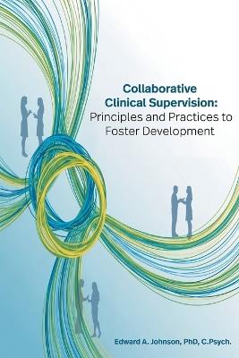 Collaborative Clinical Supervision: Principles and Practices to Foster Development - Edward Johnson - cover