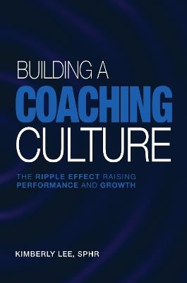 Building a Coaching Culture: The Ripple Effect Raising Performance and Growth - Kimberly Lee - cover