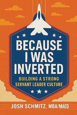 Because I Was Inverted: Building a Strong Servant Leader Culture - Joshua Schmitz - cover