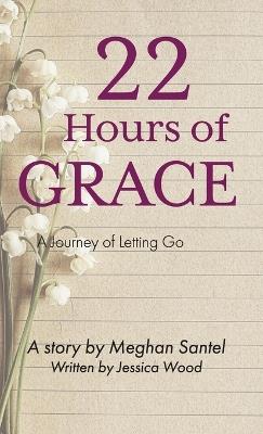 22 Hours of Grace: A Journey of Letting Go - Meghan Santel,Jessica Wood - cover