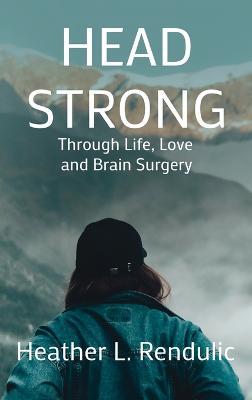 Head Strong: Through Life, Love, and Brain Surgery - Heather L Rendulic - cover