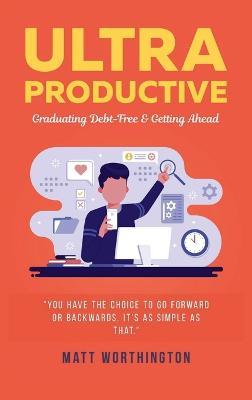 Ultra Productive: Graduating Debt-Free & Getting Ahead - Matt Worthington - cover