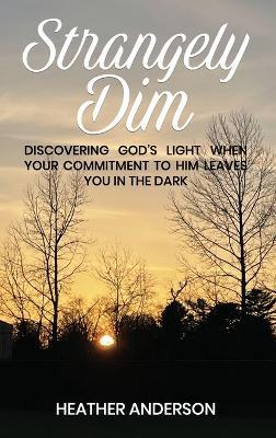 Strangely Dim: Discovering God's Light When Your Commitment to Him Leaves You in the Dark - Heather Anderson - cover