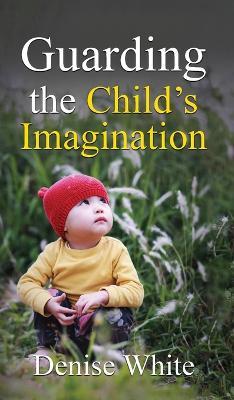 Guarding the Child's Imagination - Denise White - cover
